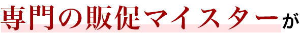 専門の販促マイスターが