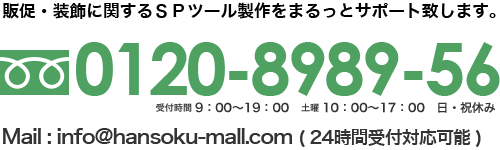 販促・装飾に関するSPツール製作まるっとサポート致します。フリーダイヤル:0120-8989-56。メールアドレス：info@hansoku-mall.com