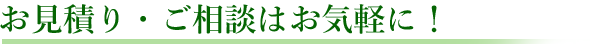 お見積り・ご相談はお気軽に！