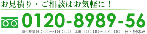 お見積り・ご相談はお気軽に！フリーダイヤル0120-8989-56