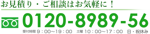 お見積り・ご相談はお気軽に！フリーダイヤル0120-8989-56