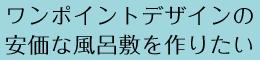 ワンポイントデザインの安価な風呂敷を作りたい