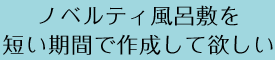 ノベルティ風呂敷を短い期間で作成して欲しい