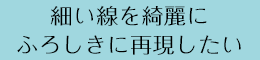 細い線を綺麗にふろしきに再現したい