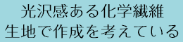 光沢感ある化学繊維生地で作成を考えている