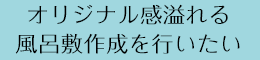 オリジナル感溢れる風呂敷作成を行いたい