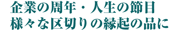 企業の周年・人生の節目 様々な区切りの縁起の品に