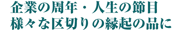 企業の周年・人生の節目 様々な区切りの縁起の品に