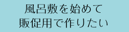 風呂敷を初めて販促用で作りたい