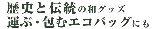 歴史と伝統の和グッズ 運ぶ・包むエコバッグにも