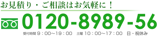 お見積もり・ご相談はお気軽に！フリーダイヤル0120-8989-56