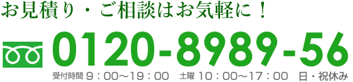 お見積り・ご相談はお気軽に！フリーダイヤル0120-8989-56