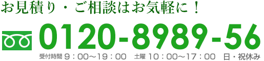お見積り・ご相談はお気軽に！フリーダイヤル0120-8989-56