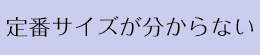 定番のサイズが分からない