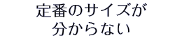 定番のサイズが分からない