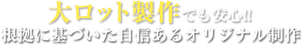 大ロット製作でも安心!!根拠に基づいた自信あるオリジナル制作