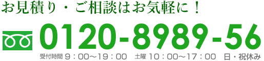 お見積り・ご相談はお気軽に！フリーダイヤル0120-8989-56
