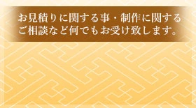 お見積りに関する事・制作に関するご相談など何でもお受け致します。