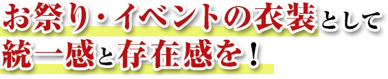 お祭り・イベントの衣装として統一感と存在感を！
