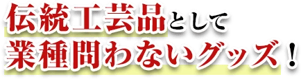 伝統工芸品として業種問わないグッズ！
