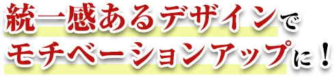 統一感あるデザインでモチベーションアップに