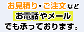 お見積り・ご注文などお電話やメールでも承っております。