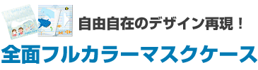 自由自在のデザイン再現！全面フルカラーマスクケース