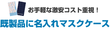 お手軽な激安コスト重視！既製品に名入れマスクケース